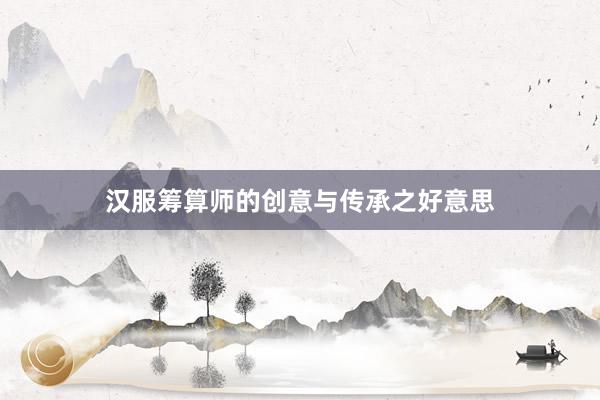 汉服筹算师的创意与传承之好意思