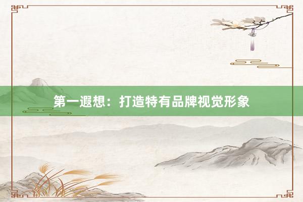 第一遐想：打造特有品牌视觉形象